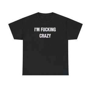 I'm Fucking Crazy Funny Graphic Meme Humor Unisex Streetwear Gift T-shirt